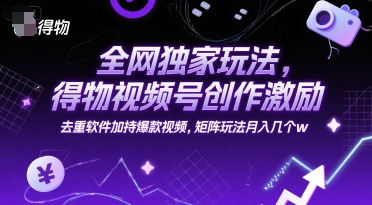 全网独家玩法,得物视频号创作激励 去重软件加持爆款视频,矩阵玩法月入几个w【揭秘】-知乎者也