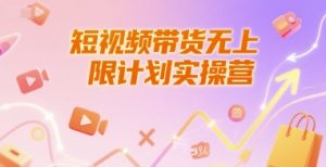 短视频带货无上限计划实操营,新人短视频带货工具流养号破播文案运营篇课程-知乎者也