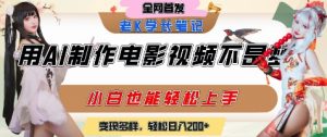 用AI制作电影不是梦,小白学会后轻松熟练上手,变现方式多样,日入2张+-知乎者也