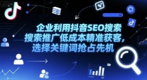 企业利用抖音SEO搜索推广低成本精准获客，选择关键词抢占先机-知乎者也