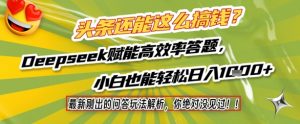 头条还能这么搞钱？最新刚出的问答玩法解析，你绝对没见过！Deepseek赋能高效率答题，小白也能轻松日入1k+-知乎者也