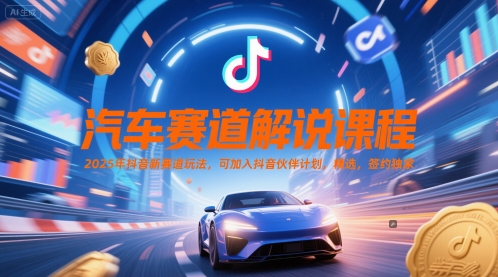 汽车赛道解说课程，2025年抖音新赛道玩法，可加入抖音伙伴计划，精选，签约独家-知乎者也