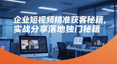 企业短视频精准获客秘籍,实战分享落地独门秘籍-知乎者也