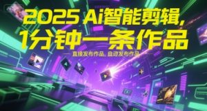 2025Ai智能剪辑，不需要剪辑，直接发布作品，自动剪辑，1分钟一条作品-知乎者也