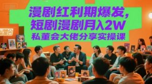 漫剧红利期爆发,短剧漫剧月入2W私董会大佬分享实操课-知乎者也
