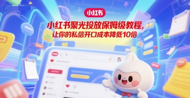 小红书聚光投放保姆级教程,让你的私信开口成本降低10倍-知乎者也