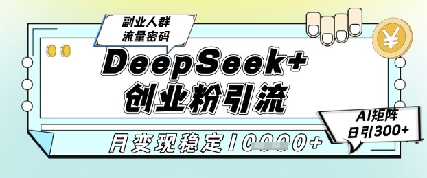 DeepSeek+创业粉精准引流,全新分享课4.0玩法,AI矩阵日引300+,多种变现方式,稳定月入1W-知乎者也