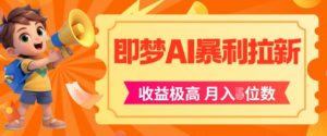 即梦app暴利拉新，收益上限极高，月入5位数，AI风口落地实操项目-知乎者也