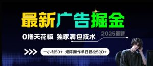 最新广告掘金,0撸天花板,不养机,独家满包技术 一小时50+,矩阵操作单日轻松5张【揭秘】-知乎者也