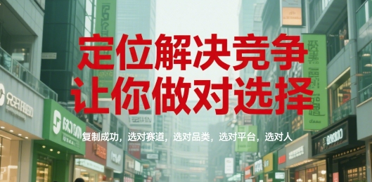 定位解决竞争,让你做对选择,复制成功,选对赛道,选对品类,选对平台,选对人-知乎者也