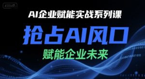 AI企业赋能实战系列课,抢占AI风口,赋能企业未来-知乎者也