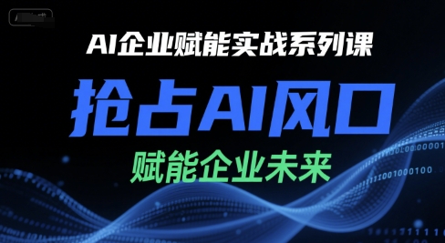 AI企业赋能实战系列课,抢占AI风口,赋能企业未来-知乎者也