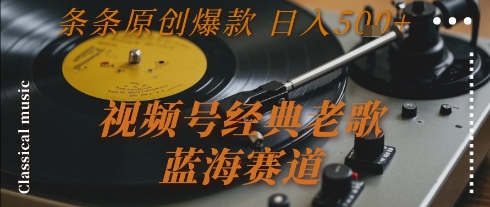 视频号经典老歌,蓝海赛道,日入5张+ 条条原创爆款【揭秘】-知乎者也