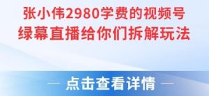 张小伟2980付费额视频号绿幕直播给你们拆解玩法-知乎者也