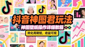 抖音神图君玩法,神图壁纸操作详细教程,转化周期短,收益可观-知乎者也