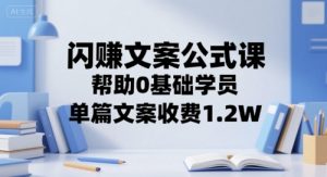 闪赚文案公式课,帮助0基础学员,单篇文案收费1.2W-知乎者也