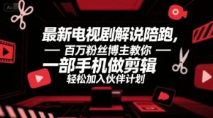最新电视剧解说陪跑，百万粉丝博主教你一部手机做剪辑，轻松加入伙伴计划-知乎者也