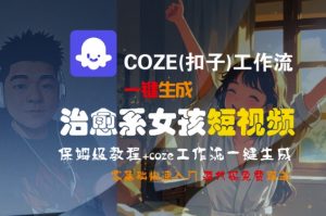 COZE(扣子)工作流一键生成治愈系女孩短视频,保姆级教程,零基础快速入门-知乎者也