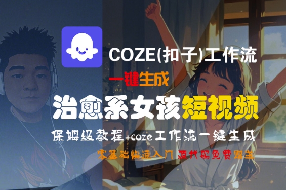 COZE(扣子)工作流一键生成治愈系女孩短视频,保姆级教程,零基础快速入门-知乎者也