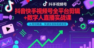 抖音快手视频号全平台剪辑+数字人直播实战课,从零到精通,快速实现短视频变现(更新7月)-知乎者也