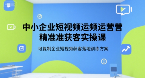 中小企业短视频运营精准获客实操课,可复制企业短视频获客落地训练方案-知乎者也
