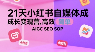 21天小红书自媒体成长变现营，高效 简单 AIGC SEO SOP-知乎者也