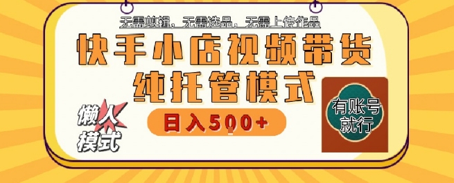 快手小店托管代运营,无需剪辑,无需选品,无需上传作品,全程无需操作,轻松月入5k+【揭秘】-知乎者也
