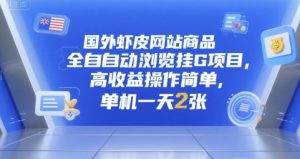 国外虾皮网站商品全自动浏览挂G项目,高收益操作简单,单机一天2张【揭秘】-知乎者也
