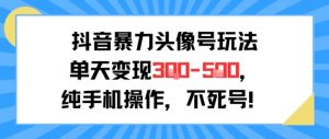 抖音暴力头像号玩法,单天变现3-5张纯手机操作,小白也能行-知乎者也