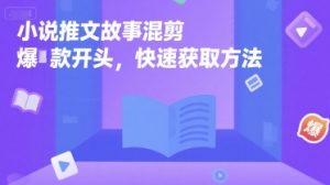 小说推文故事混剪爆款开头，快速获取方法-知乎者也