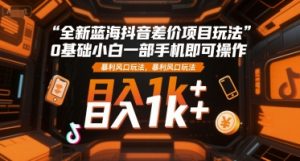 全新蓝海抖音差价项目玩法，0基础小白一部手机即可操作，暴利风口玩法，日入1k+【揭秘】-知乎者也