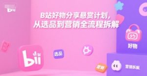 B站好物分享悬赏计划，从选品到营销全流程拆解-知乎者也