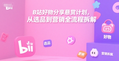 B站好物分享悬赏计划,从选品到营销全流程拆解-知乎者也