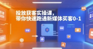 投放获客实操课,带你快速跑通新媒体买客0-1-知乎者也