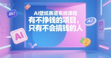 AI壁纸赛道系统课程,有不挣钱的项目,只有不会搞钱的人-知乎者也