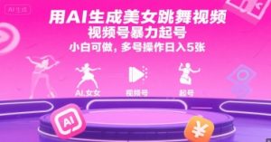 用AI生成美女跳舞视频,视频号暴力起号,小白可做,多号操作日入5张-知乎者也