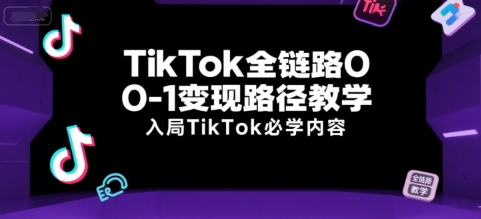 TikTok全链路0-1变现路径教学,入局TikTok必学内容-知乎者也