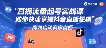 直播流量起号实战课，助你快速掌握抖音直播逻辑，高效启动商家自播-知乎者也