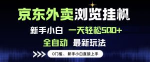 京东外卖浏览全自动项目,操作简单0成本,新手小白轻松一天5张+【揭秘】-知乎者也