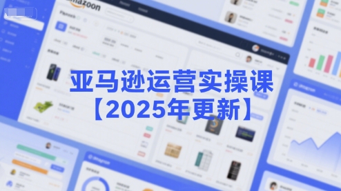 亚马逊运营实操课【2025年更新】主要内容包括亚马逊选品策略解析,选品重点方法、新品口诀必学等-知乎者也