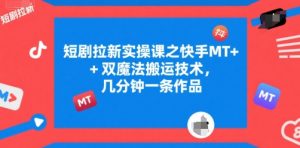短剧拉新实操课之快手MT+双魔法搬运技术，几分钟一条作品-知乎者也
