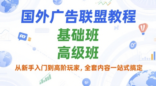 国外广告联盟教程,基础班和高级班,从新手入门到高阶玩家,全套内容一站式搞定-知乎者也