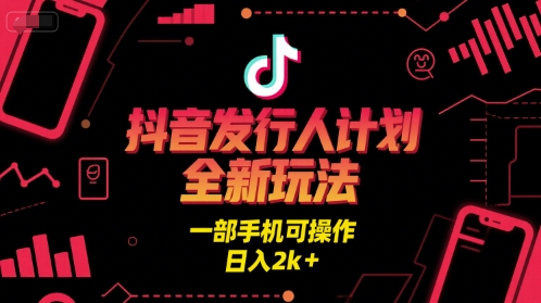 抖音发行人计划全新玩法，一部手机可操作，日入2k+【揭秘】-知乎者也