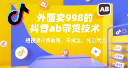外面卖998的抖音ab带货技术,短视频带货教程,不投流,纯自然流-知乎者也