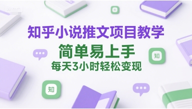 知乎小说推文项目教学,简单易上手,每天3小时轻松变现-知乎者也