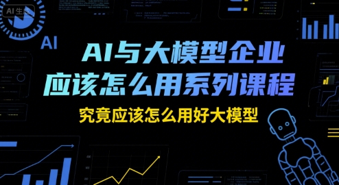 AI与大模型企业应该怎么用系列课程,究竟应该怎么用好大模型-知乎者也