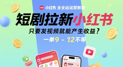 短剧拉新小红书全运营教程，只要发视频就能产生收益，一单9-12不等-知乎者也