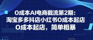 0成本AI电商截流第2期:淘宝多多抖店小红书0成本起店,简单粗暴-知乎者也
