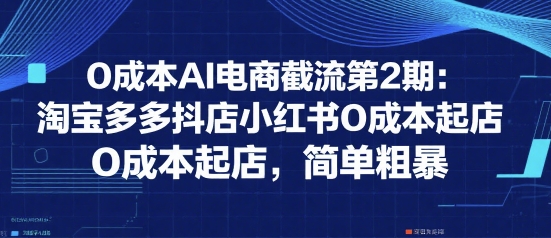 0成本AI电商截流第2期:淘宝多多抖店小红书0成本起店,简单粗暴-知乎者也