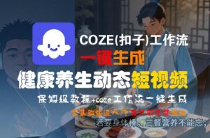 COZE(扣子)工作流一键生成健康养生动态短视频，保姆级教程，零基础快速入门-知乎者也